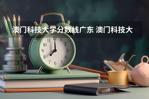 澳门科技大学分数线广东 澳门科技大学广东录取分数线