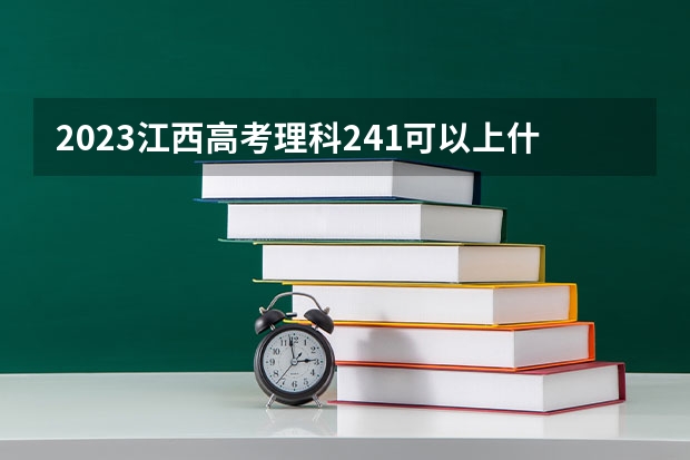 2023江西高考理科241可以上什么大学