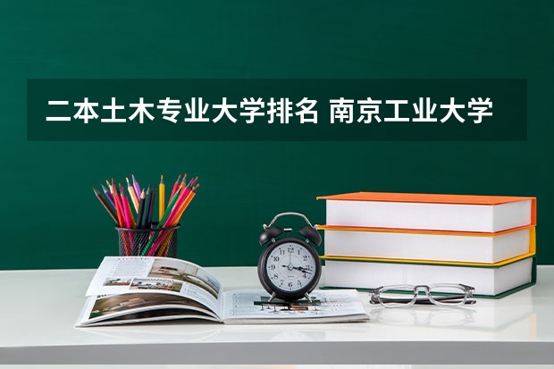 二本土木专业大学排名 南京工业大学土木工程全国排名