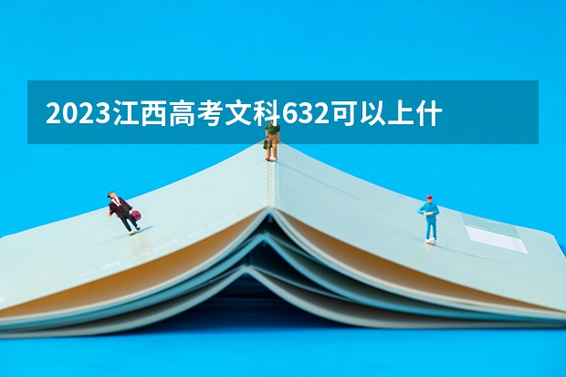 2023江西高考文科632可以上什么大学