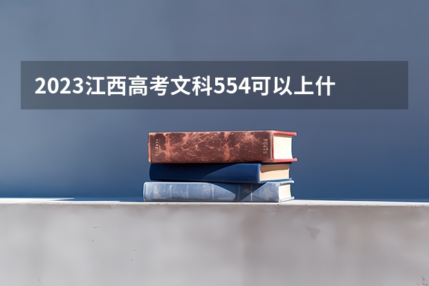 2023江西高考文科554可以上什么大学