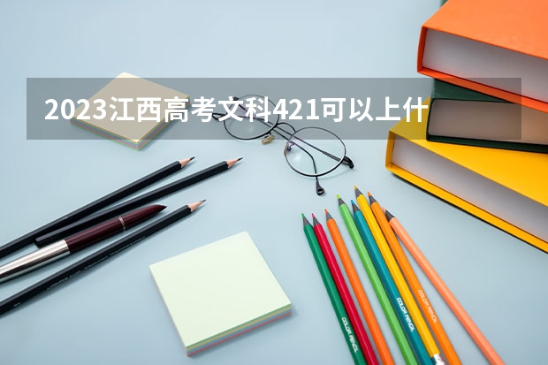 2023江西高考文科421可以上什么大学