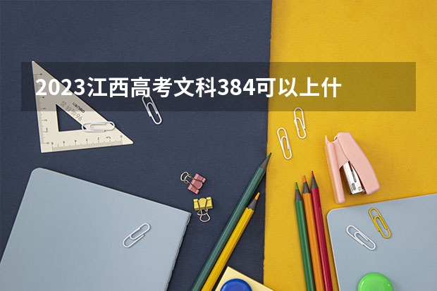 2023江西高考文科384可以上什么大学