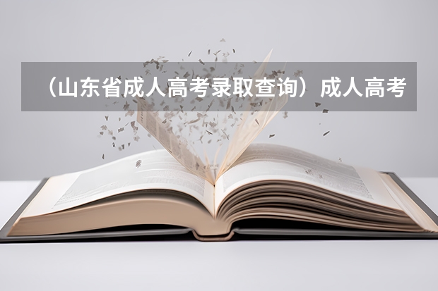 （山东省成人高考录取查询）成人高考成绩在哪查询（山东）,网上现在能查吗？