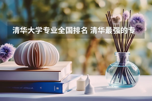 清华大学专业全国排名 清华最强的专业排行