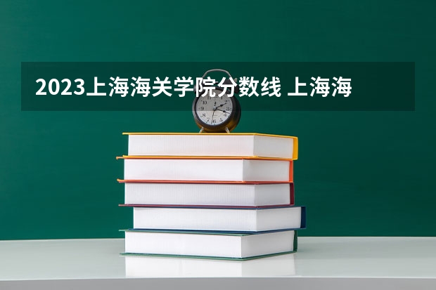 2023上海海关学院分数线 上海海关学院录取多少人