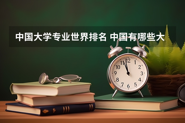 中国大学专业世界排名 中国有哪些大学的哪些专业排名全球前三名的