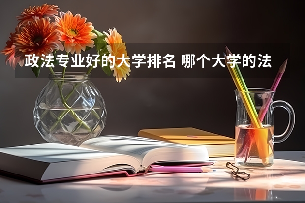 政法专业好的大学排名 哪个大学的法学专业好？