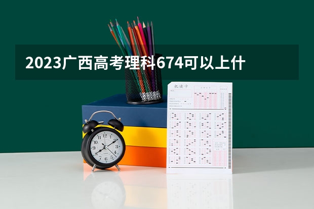 2023广西高考理科674可以上什么大学