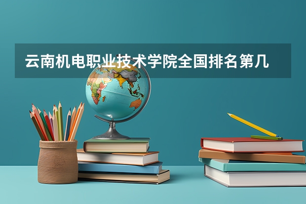 云南机电职业技术学院全国排名第几 云南机电职业技术学院优势专业