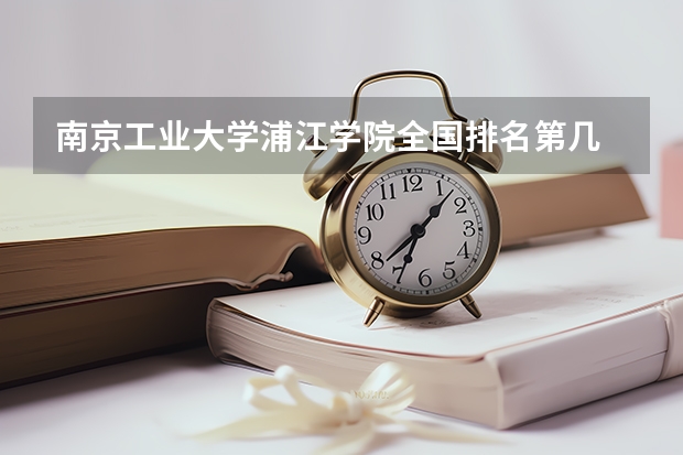 南京工业大学浦江学院全国排名第几 南京工业大学浦江学院优势专业