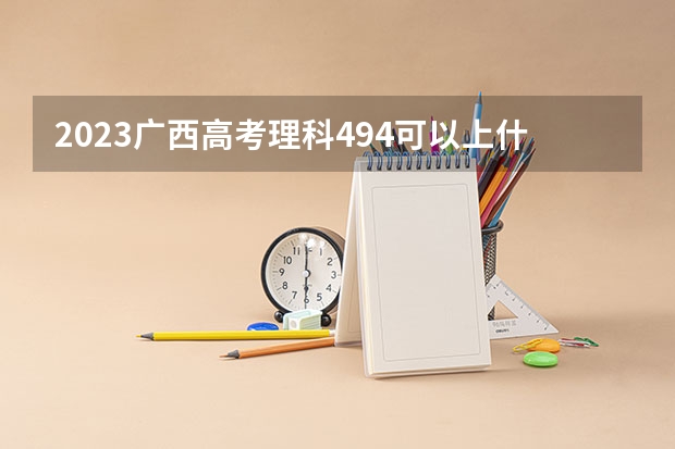 2023广西高考理科494可以上什么大学