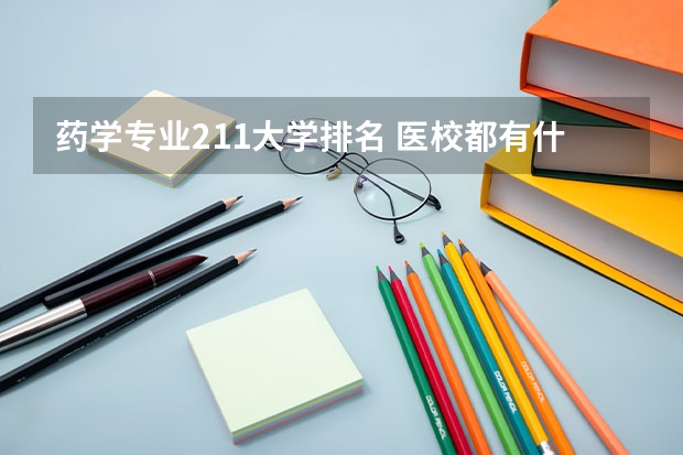 药学专业211大学排名 医校都有什么大学