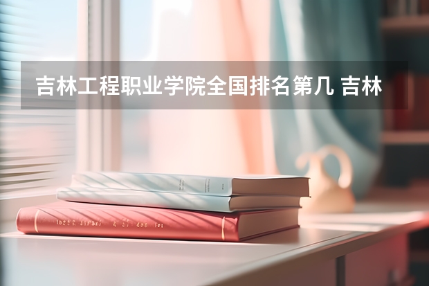 吉林工程职业学院全国排名第几 吉林工程职业学院优势专业