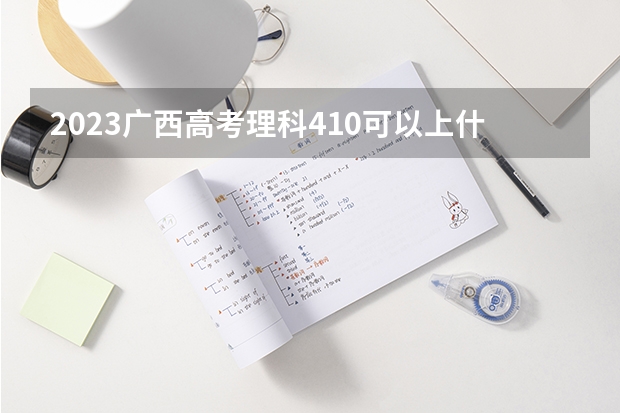 2023广西高考理科410可以上什么大学