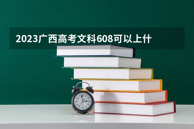 2023广西高考文科608可以上什么大学