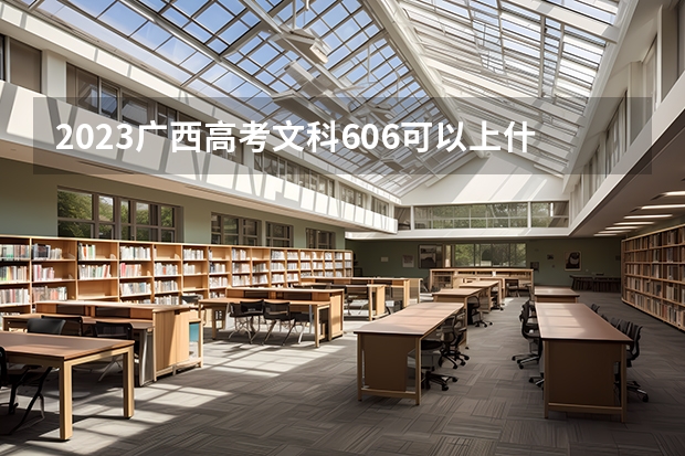 2023广西高考文科606可以上什么大学