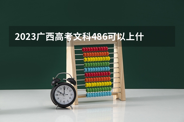 2023广西高考文科486可以上什么大学