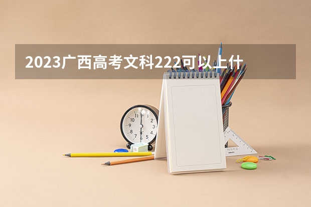 2023广西高考文科222可以上什么大学