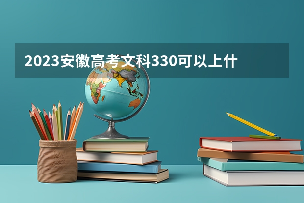 2023安徽高考文科330可以上什么大学