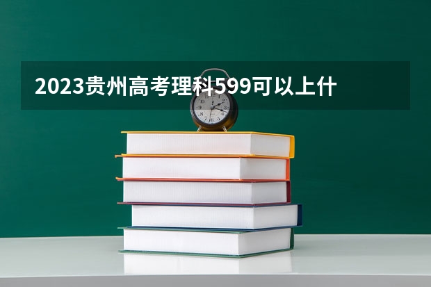 2023贵州高考理科599可以上什么大学