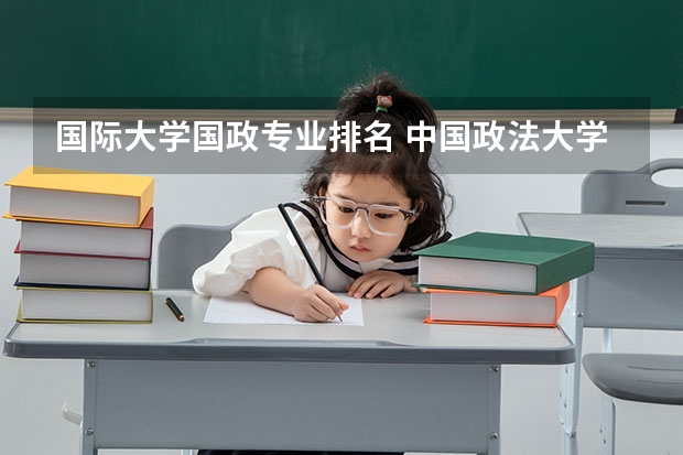 国际大学国政专业排名 中国政法大学专业排名最好的专业有哪些