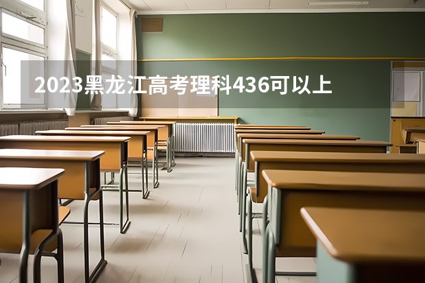 2023黑龙江高考理科436可以上什么大学