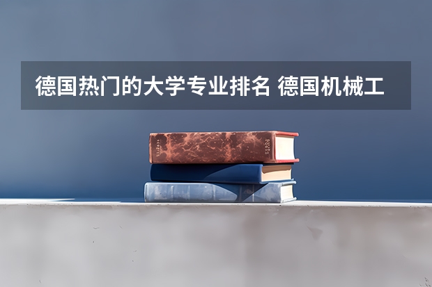 德国热门的大学专业排名 德国机械工程专业最好的十所大学