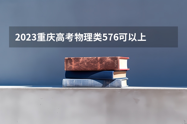 2023重庆高考物理类576可以上什么大学