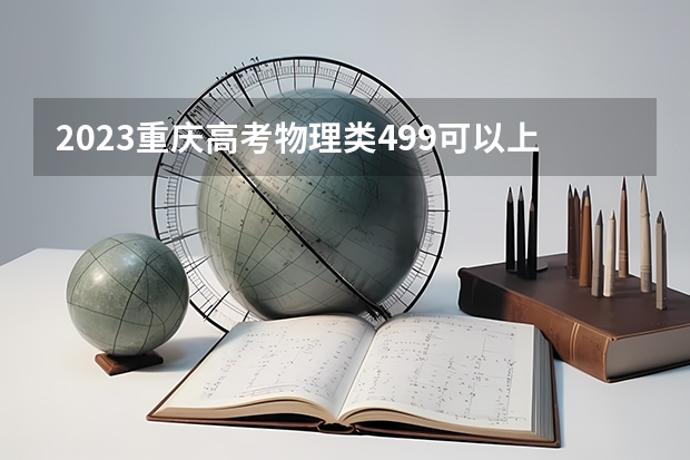 2023重庆高考物理类499可以上什么大学