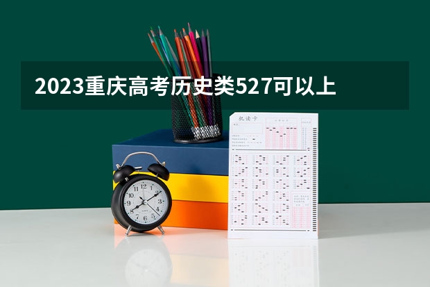 2023重庆高考历史类527可以上什么大学