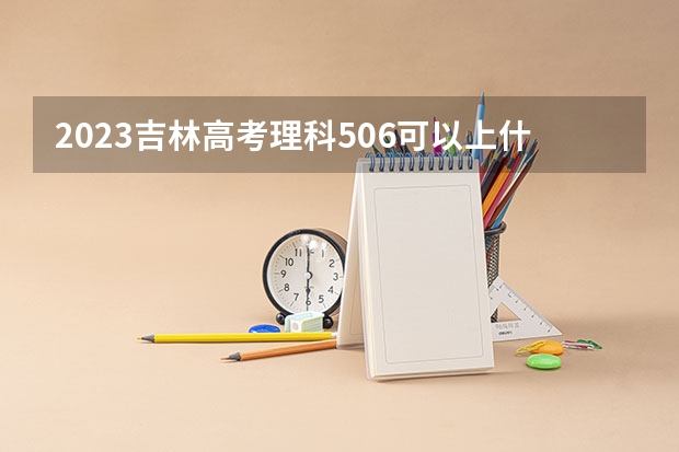 2023吉林高考理科506可以上什么大学