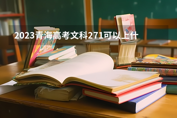 2023青海高考文科271可以上什么大学