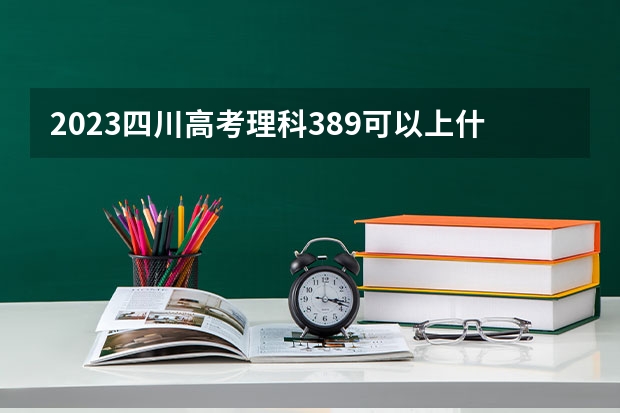 2023四川高考理科389可以上什么大学