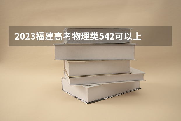 2023福建高考物理类542可以上什么大学