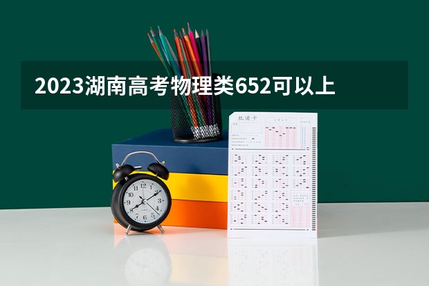 2023湖南高考物理类652可以上什么大学