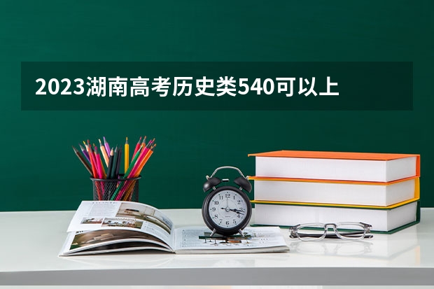 2023湖南高考历史类540可以上什么大学