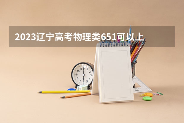 2023辽宁高考物理类651可以上什么大学