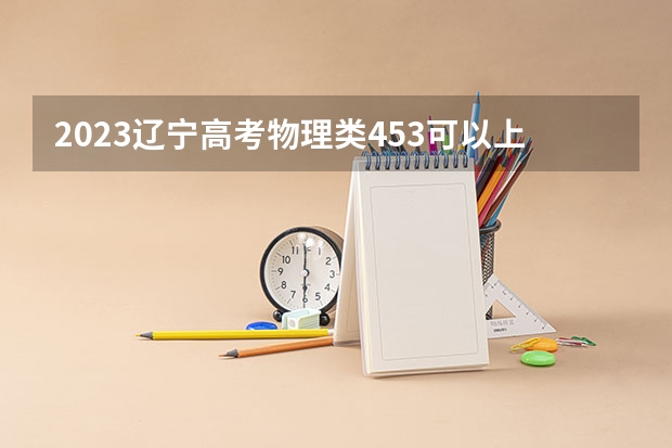 2023辽宁高考物理类453可以上什么大学