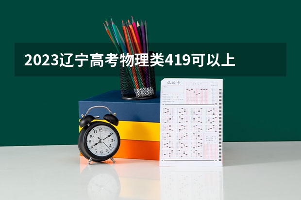 2023辽宁高考物理类419可以上什么大学