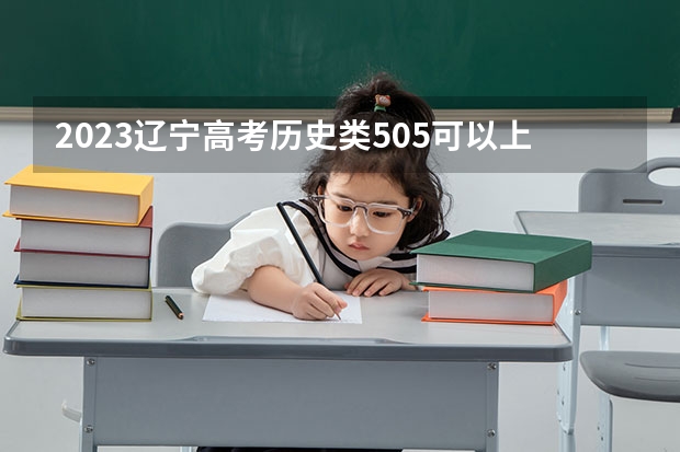 2023辽宁高考历史类505可以上什么大学