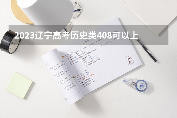 2023辽宁高考历史类408可以上什么大学