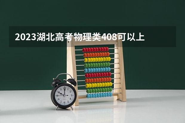 2023湖北高考物理类408可以上什么大学