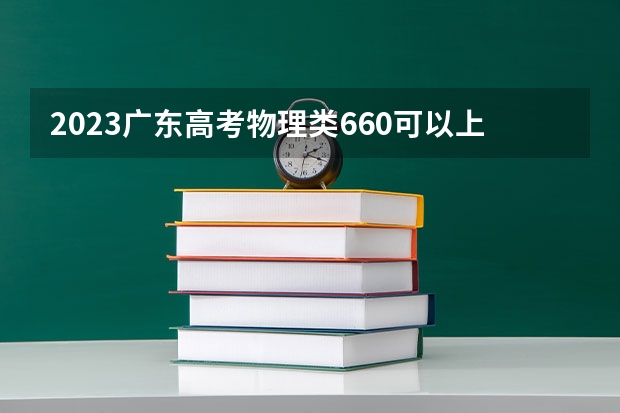 2023广东高考物理类660可以上什么大学