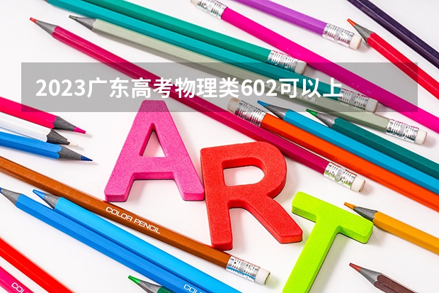 2023广东高考物理类602可以上什么大学