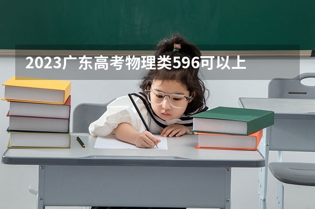 2023广东高考物理类596可以上什么大学