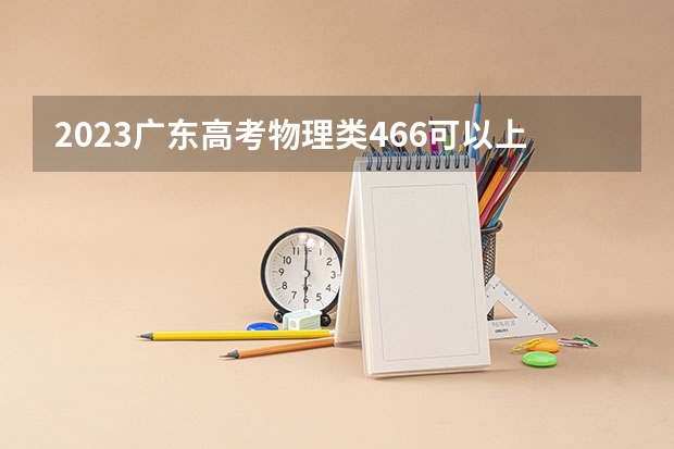 2023广东高考物理类466可以上什么大学