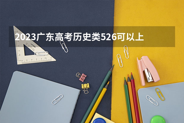 2023广东高考历史类526可以上什么大学