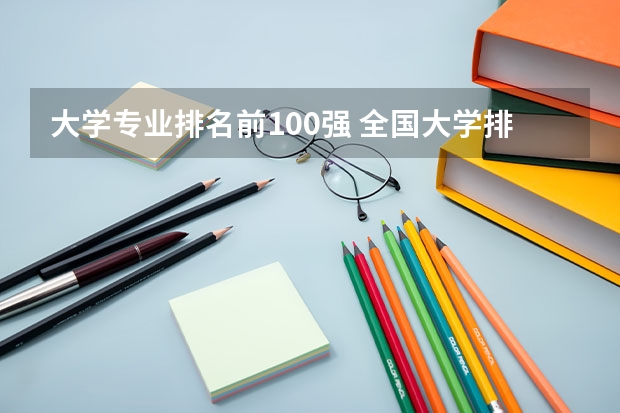 大学专业排名前100强 全国大学排名前100名