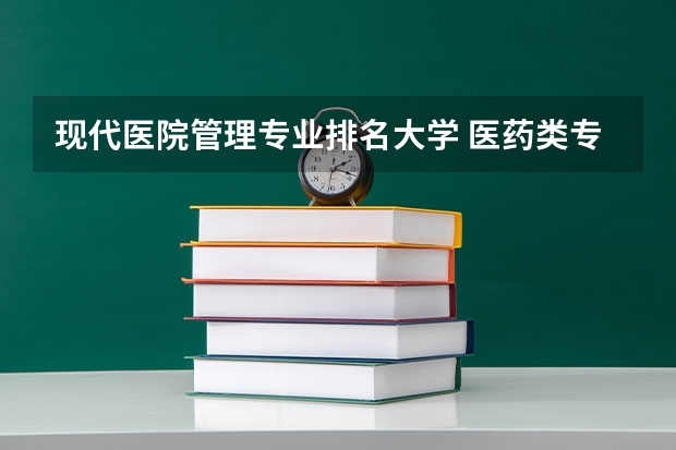 现代医院管理专业排名大学 医药类专科排名